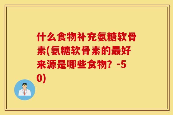 什么食物补充氨糖软骨素(氨糖软骨素的好来源是哪些食物？-50)