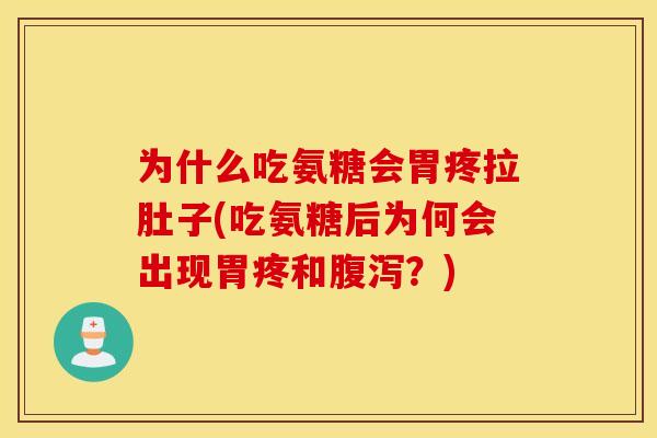 为什么吃氨糖会胃疼拉肚子(吃氨糖后为何会出现胃疼和？)