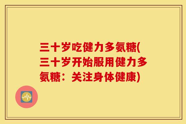 三十岁吃健力多氨糖(三十岁开始服用健力多氨糖：关注身体健康)