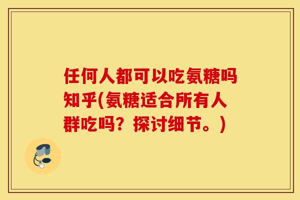 任何人都可以吃氨糖吗知乎(氨糖适合所有人群吃吗?探讨细节。) 任何人都可以吃氨糖吗知乎(氨糖适合所有人群吃吗?探讨细节。)
