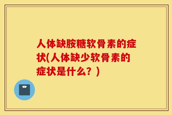 人体缺胺糖软骨素的症状(人体缺少软骨素的症状是什么?) 人体缺胺糖软骨素的症状(人体缺少软骨素的症状是什么?)