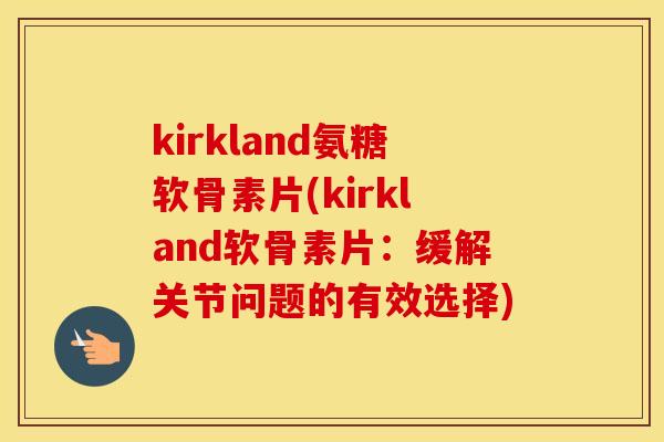 kirkland氨糖软骨素片(kirkland软骨素片：缓解关节问题的有效选择)
