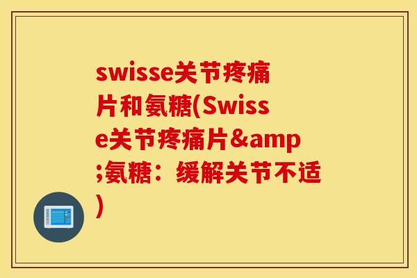 swisse关节片和氨糖(Swisse关节片&氨糖：缓解关节不适)