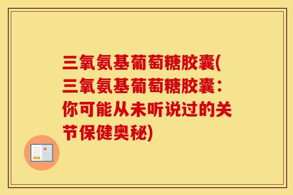 三氧氨基葡萄糖胶囊(三氧氨基葡萄糖胶囊：你可能从未听说过的关节保健奥秘)