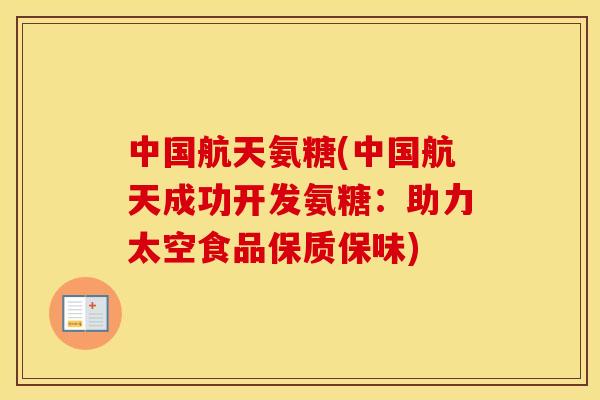 中国航天氨糖(中国航天成功开发氨糖：助力太空食品保质保味)