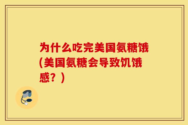 为什么吃完美国氨糖饿(美国氨糖会导致饥饿感？)