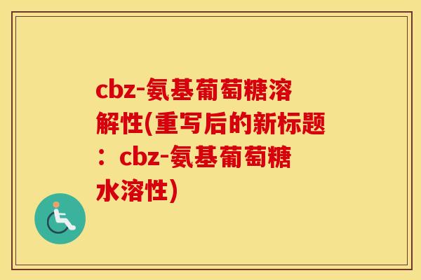 cbz-氨基葡萄糖溶解性(重写后的新标题：cbz-氨基葡萄糖水溶性)