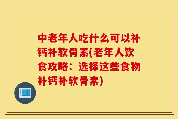 中老年人吃什么可以补钙补软骨素(老年人饮食攻略:选择这些食物补钙补软骨素) 中老年人吃什么可以补钙补软骨素(老年人饮食攻略:选择这些食物补钙补软骨素)
