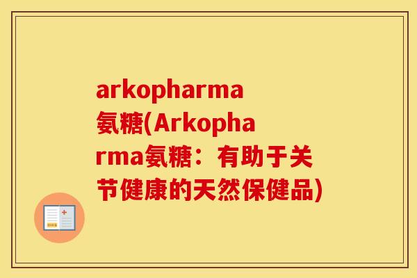 arkopharma氨糖(Arkopharma氨糖:有助于关节健康的天然保健品) arkopharma氨糖(Arkopharma氨糖:有助于关节健康的天然保健品)