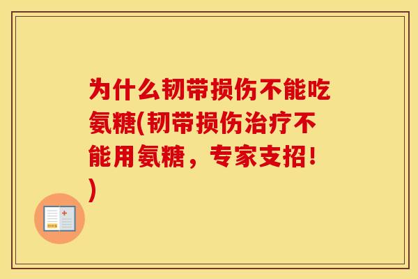 为什么韧带损伤不能吃氨糖(韧带损伤不能用氨糖,专家支招!) 为什么韧带损伤不能吃氨糖(韧带损伤不能用氨糖,专家支招!)