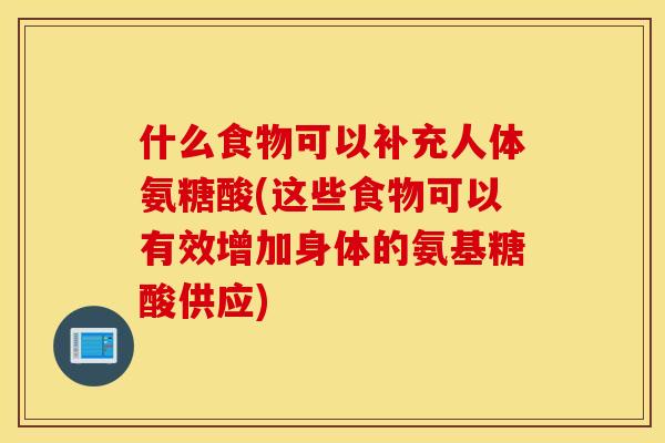 什么食物可以补充人体氨糖酸(这些食物可以有效增加身体的氨基糖酸供应) 什么食物可以补充人体氨糖酸(这些食物可以有效增加身体的氨基糖酸供应)