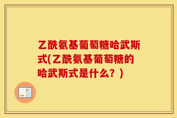 乙酰氨基葡萄糖哈武斯式(乙酰氨基葡萄糖的哈武斯式是什么?) 乙酰氨基葡萄糖哈武斯式(乙酰氨基葡萄糖的哈武斯式是什么?)
