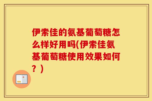 伊索佳的氨基葡萄糖怎么样好用吗(伊索佳氨基葡萄糖使用效果如何?) 伊索佳的氨基葡萄糖怎么样好用吗(伊索佳氨基葡萄糖使用效果如何?)