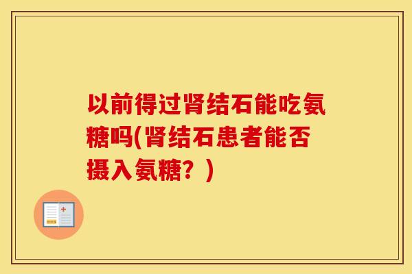 以前得过结石能吃氨糖吗(结石患者能否摄入氨糖？)