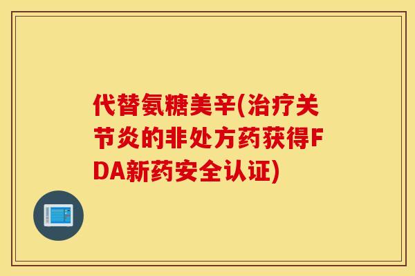 代替氨糖美辛(的非处方药获得FDA新药安全认证) 代替氨糖美辛(的非处方药获得FDA新药安全认证)
