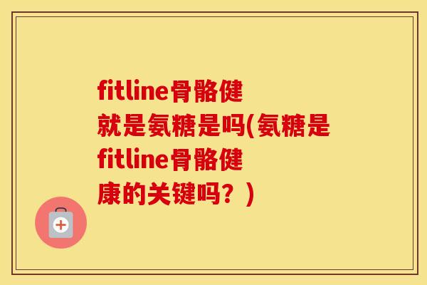 fitline骨骼健就是氨糖是吗(氨糖是fitline骨骼健康的关键吗?) fitline骨骼健就是氨糖是吗(氨糖是fitline骨骼健康的关键吗?)