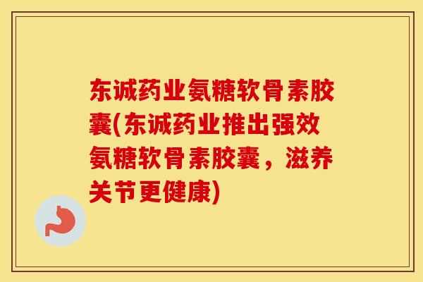 东诚药业氨糖软骨素胶囊(东诚药业推出强效氨糖软骨素胶囊,滋养关节更健康) 东诚药业氨糖软骨素胶囊(东诚药业推出强效氨糖软骨素胶囊,滋养关节更健康)