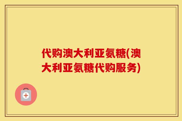 代购澳大利亚氨糖(澳大利亚氨糖代购服务) 代购澳大利亚氨糖(澳大利亚氨糖代购服务)