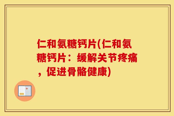 仁和氨糖钙片(仁和氨糖钙片:缓解关节,促进骨骼健康) 仁和氨糖钙片(仁和氨糖钙片:缓解关节,促进骨骼健康)