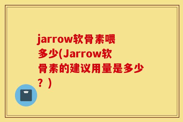 jarrow软骨素喂多少(Jarrow软骨素的建议用量是多少?) jarrow软骨素喂多少(Jarrow软骨素的建议用量是多少?)