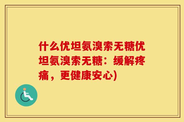 什么优坦氨溴索无糖优坦氨溴索无糖：缓解，更健康安心)