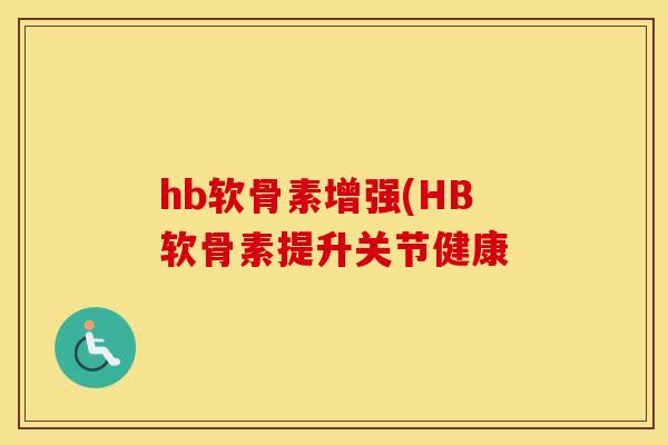 hb软骨素增强(HB软骨素提升关节健康
