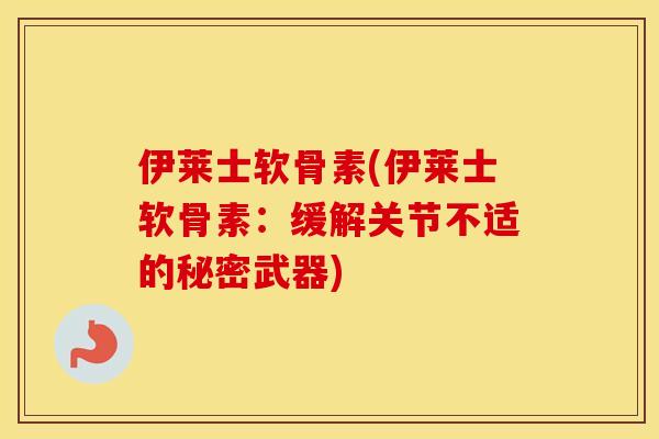 伊莱士软骨素(伊莱士软骨素：缓解关节不适的秘密武器)