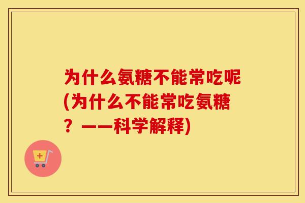 为什么氨糖不能常吃呢(为什么不能常吃氨糖？——科学解释)