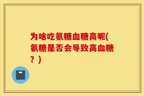 为啥吃氨糖高呢(氨糖是否会导致高?) 为啥吃氨糖高呢(氨糖是否会导致高?)