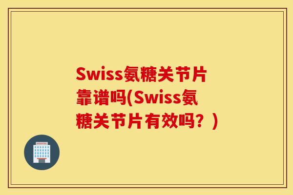 Swiss氨糖关节片靠谱吗(Swiss氨糖关节片有效吗?) Swiss氨糖关节片靠谱吗(Swiss氨糖关节片有效吗?)