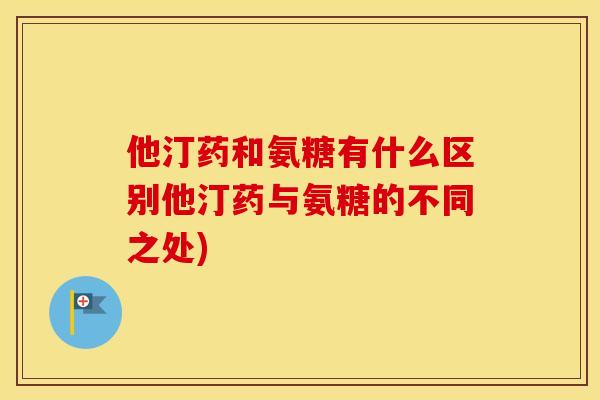 他汀药和氨糖有什么区别他汀药与氨糖的不同之处)