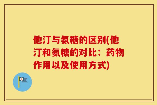 他汀与氨糖的区别(他汀和氨糖的对比:作用以及使用方式) 他汀与氨糖的区别(他汀和氨糖的对比:作用以及使用方式)
