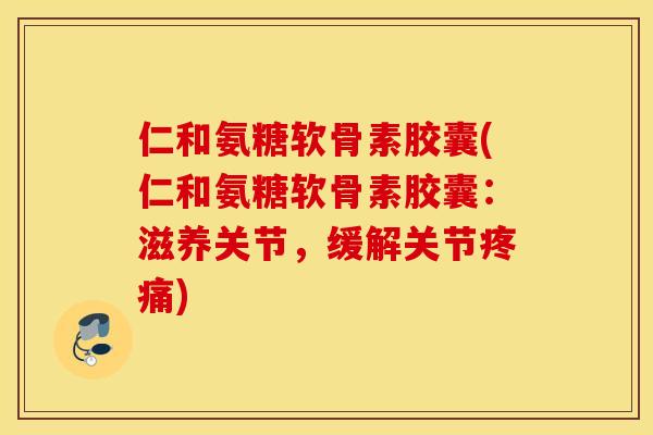 仁和氨糖软骨素胶囊(仁和氨糖软骨素胶囊:滋养关节,缓解关节) 仁和氨糖软骨素胶囊(仁和氨糖软骨素胶囊:滋养关节,缓解关节)