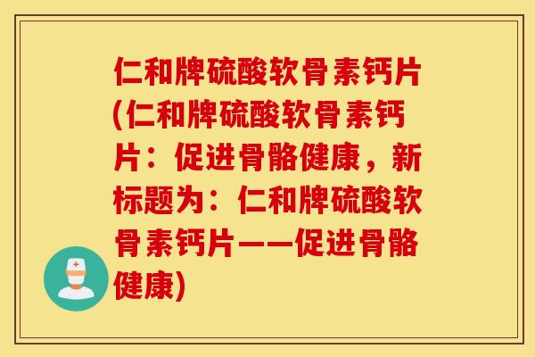 仁和牌硫酸软骨素钙片(仁和牌硫酸软骨素钙片:促进骨骼健康,新标题为:仁和牌硫酸软骨素钙片——促进骨骼健康) 仁和牌硫酸软骨素钙片(仁和牌硫酸软骨素钙片:促进骨骼健康,新标题为:仁和牌硫酸软骨素钙片——促进骨骼健康)