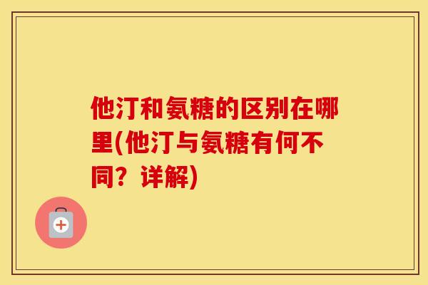 他汀和氨糖的区别在哪里(他汀与氨糖有何不同?详解) 他汀和氨糖的区别在哪里(他汀与氨糖有何不同?详解)
