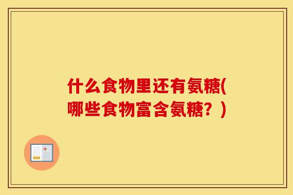什么食物里还有氨糖(哪些食物富含氨糖？)