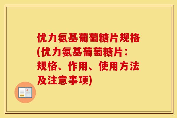 优力氨基葡萄糖片规格(优力氨基葡萄糖片:规格、作用、使用方法及注意事项) 优力氨基葡萄糖片规格(优力氨基葡萄糖片:规格、作用、使用方法及注意事项)