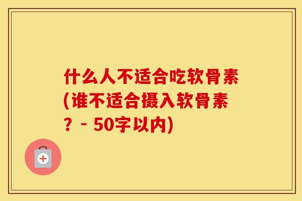什么人不适合吃软骨素(谁不适合摄入软骨素?- 50字以内) 什么人不适合吃软骨素(谁不适合摄入软骨素?- 50字以内)