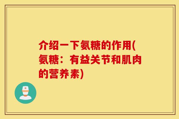 介绍一下氨糖的作用(氨糖:有益关节和肌肉的营养素) 介绍一下氨糖的作用(氨糖:有益关节和肌肉的营养素)