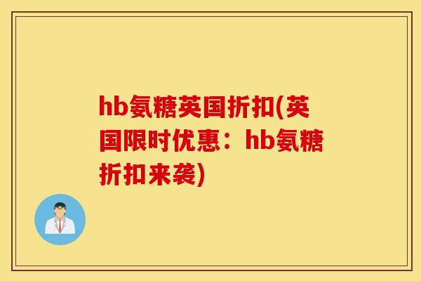 hb氨糖英国折扣(英国限时优惠:hb氨糖折扣来袭) hb氨糖英国折扣(英国限时优惠:hb氨糖折扣来袭)