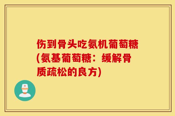 伤到骨头吃氨机葡萄糖(氨基葡萄糖：缓解的良方)
