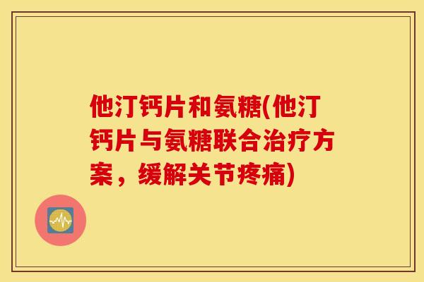 他汀钙片和氨糖(他汀钙片与氨糖联合方案,缓解关节) 他汀钙片和氨糖(他汀钙片与氨糖联合方案,缓解关节)