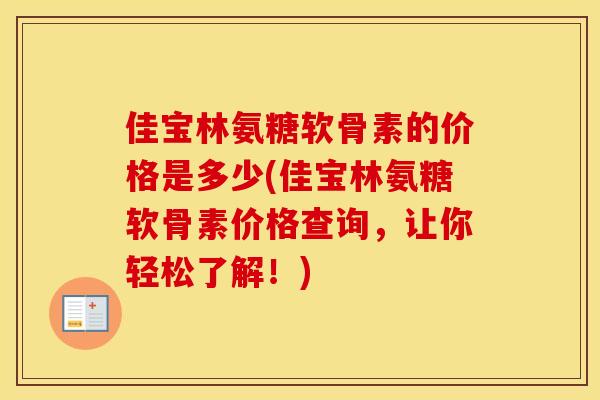 佳宝林氨糖软骨素的价格是多少(佳宝林氨糖软骨素价格查询,让你轻松了解!) 佳宝林氨糖软骨素的价格是多少(佳宝林氨糖软骨素价格查询,让你轻松了解!)