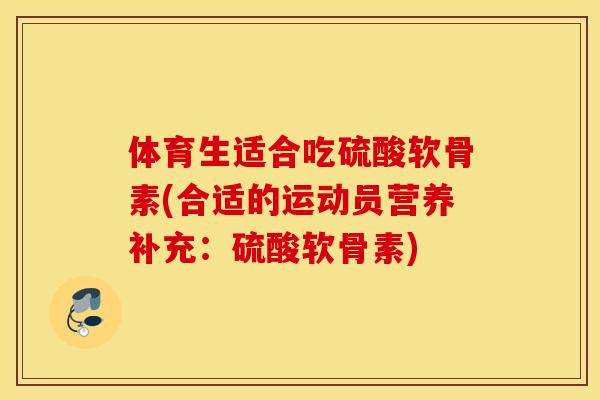 体育生适合吃硫酸软骨素(合适的运动员营养补充:硫酸软骨素) 体育生适合吃硫酸软骨素(合适的运动员营养补充:硫酸软骨素)