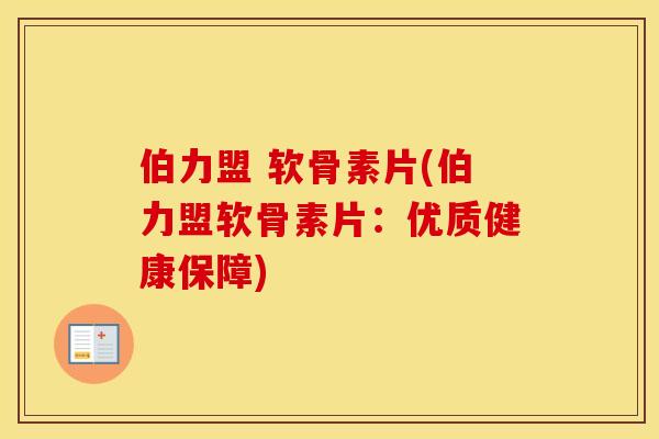 伯力盟 软骨素片(伯力盟软骨素片:优质健康保障) 伯力盟 软骨素片(伯力盟软骨素片:优质健康保障)