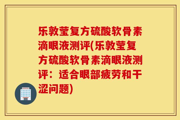 乐敦莹复方硫酸软骨素滴眼液测评(乐敦莹复方硫酸软骨素滴眼液测评:适合眼部疲劳和干涩问题) 乐敦莹复方硫酸软骨素滴眼液测评(乐敦莹复方硫酸软骨素滴眼液测评:适合眼部疲劳和干涩问题)