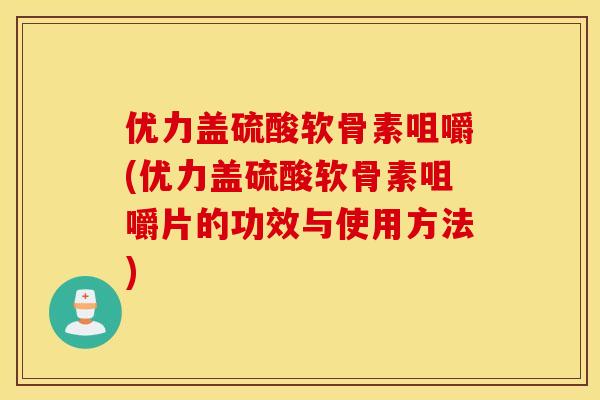 优力盖硫酸软骨素咀嚼(优力盖硫酸软骨素咀嚼片的功效与使用方法)
