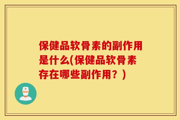 保健品软骨素的副作用是什么(保健品软骨素存在哪些副作用?) 保健品软骨素的副作用是什么(保健品软骨素存在哪些副作用?)