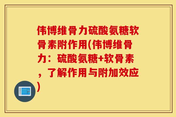 伟博维骨力硫酸氨糖软骨素附作用(伟博维骨力：硫酸氨糖+软骨素，了解作用与附加效应)