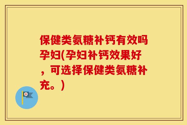 保健类氨糖补钙有效吗孕妇(孕妇补钙效果好,可选择保健类氨糖补充。) 保健类氨糖补钙有效吗孕妇(孕妇补钙效果好,可选择保健类氨糖补充。)